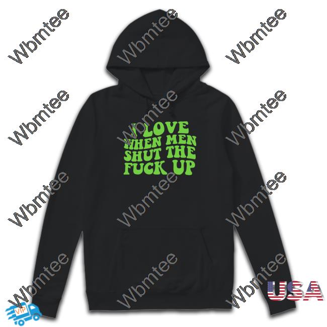 I Love When Men Shut The Fuck Up Tee Shirt