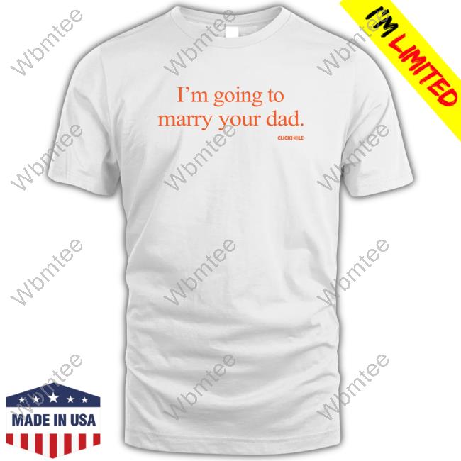 Official Clickhole I'm Going To Marry Your Dad Shirts