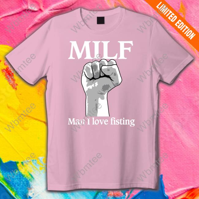 Milf Man I Love Fisting Hoodie Shirts That Go Hard Milf Man I Love Fisting Sweatshirt