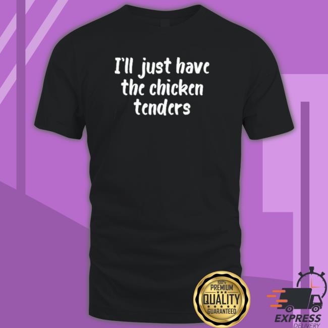 I just have the chicken tenders lover checkin Hooded Sweatshirt Official I just have the chicken tenders lover checkin Tee Shirt