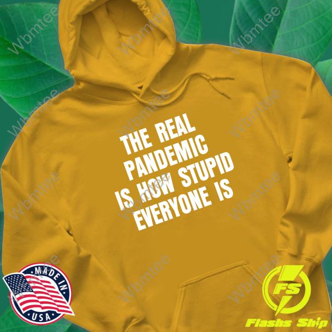The Real Pandemic Is How Stupid Everyone Is Tee Shirt