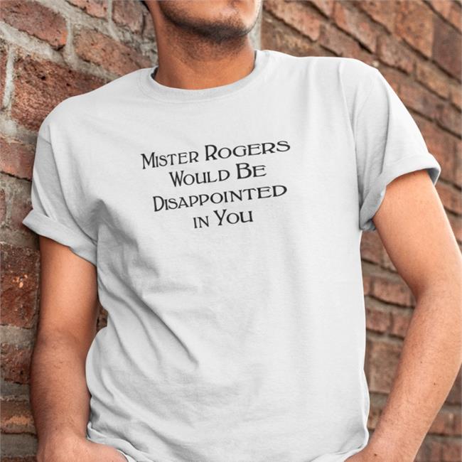 Mister Rogers Would Be Disappointed In You T Shirt