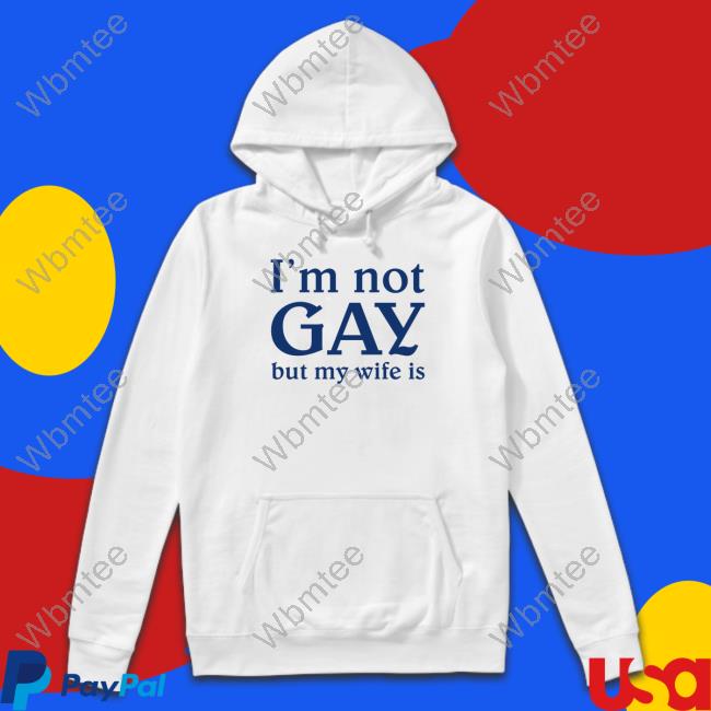 Official Shirts That Go Hard I'm Not Gay But My Wife Is Sweatshirt Shirtsthtgohard