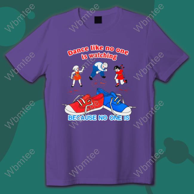 Dance Like No One Is Watching, Because No One Is Shirt Shirtsthtgohard Shirts That Go Hard