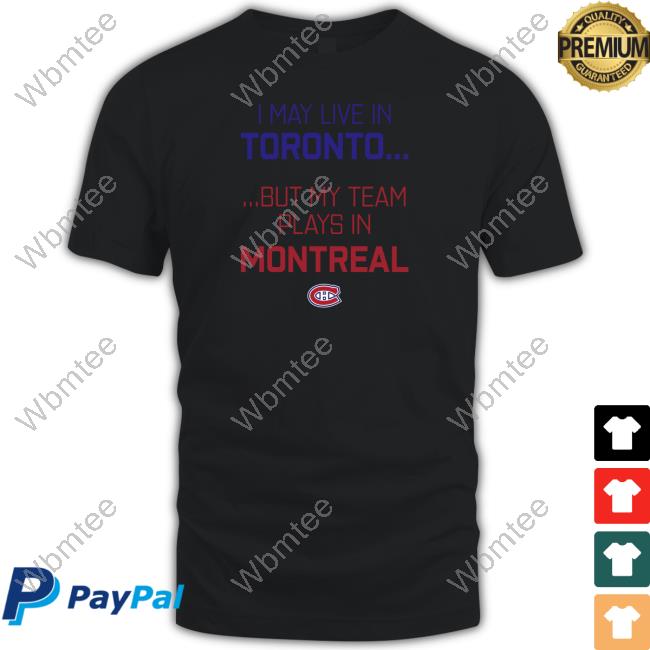 Canadiens Montréal I May Live In Toronto But My Team Plays In Montreal Shirt CanadiensMTL