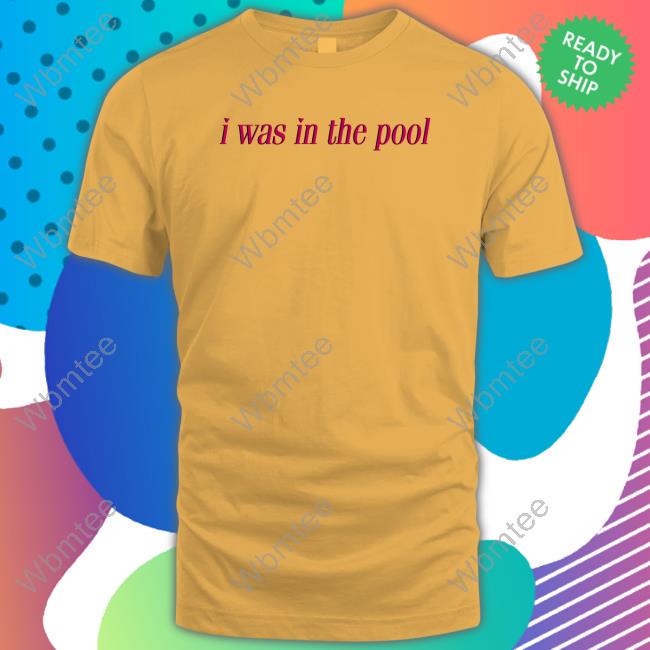 I Was In The Pool Original Gold Tee Shirt