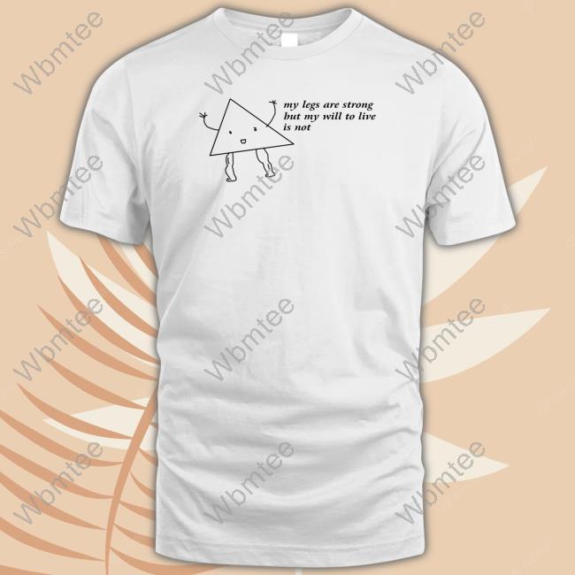 My Legs Are Strong But My Will To Live Is Not T Shirts