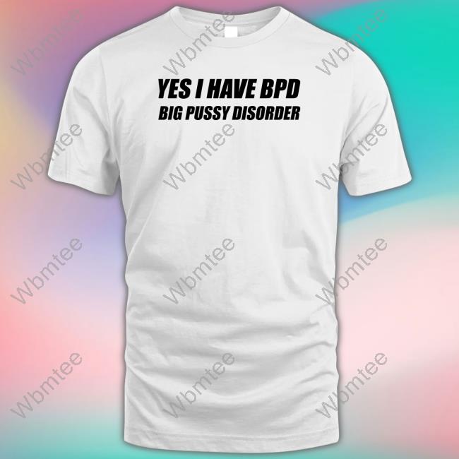 Shirts That Go Hard Yes I Have Bpd Big Pussy Disorder Crewneck Sweatshirt