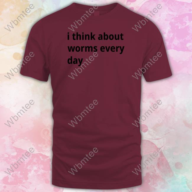 I Think About Worms Every Day Shirts