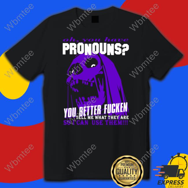 Da Share Zone Shop Oh You Have Pronouns You Better Fucken Tee Shirt