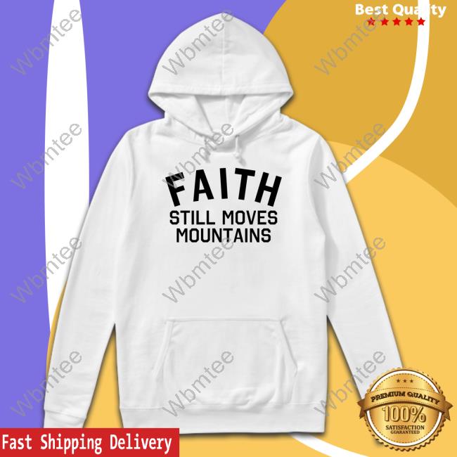 Faith Still Moves Mountains T Shirt Faith Still Moves Mountains Sweatshirt