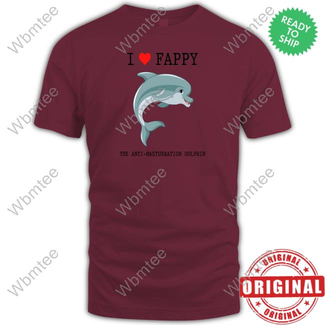 I Love Fappy The Anti-Masturbation Dolphin Tee Shirt Shirts That Go Hard Shirtsthatgohard I Love Fappy The Anti-Masturbation Dolphin Shirt