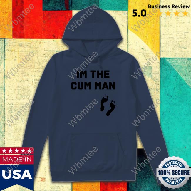 Official Im The Cum Man Hooded Sweatshirt Shirts That Go Hard