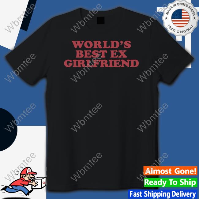 Shirts That Go Hard World's Best Ex Girlfriend Shirt