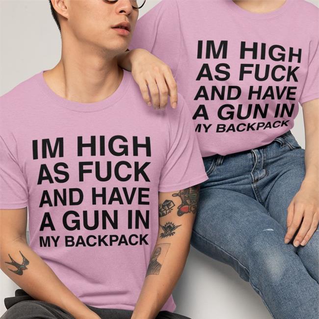Im High As Fuck And Have A Gun In My Backpack Tee Shirt
