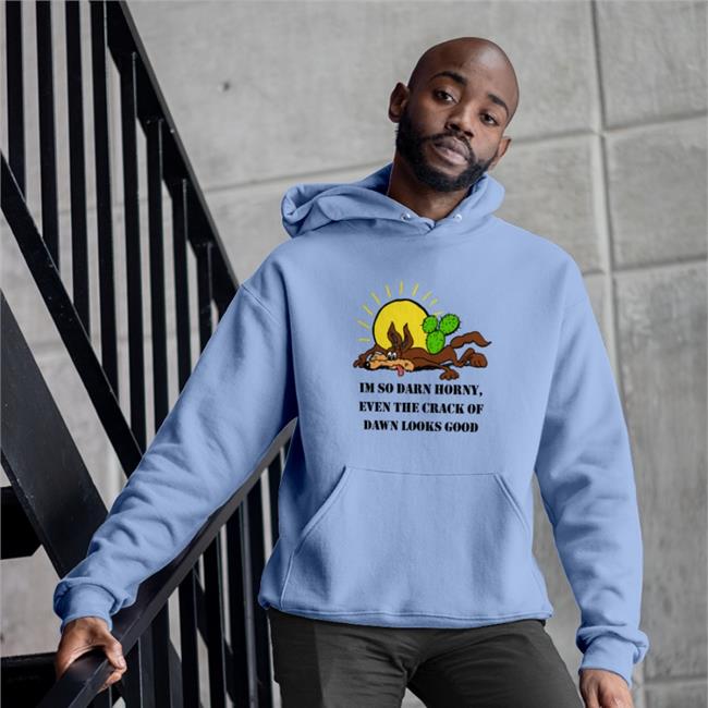 The Good Shirts Merch I'm So Darn Horny, Even The Crack Of Dawn Looks Good Hoodie