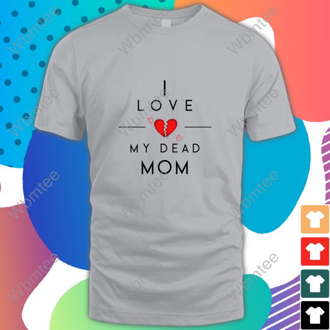 Official I Love My Dead Mom Shirts