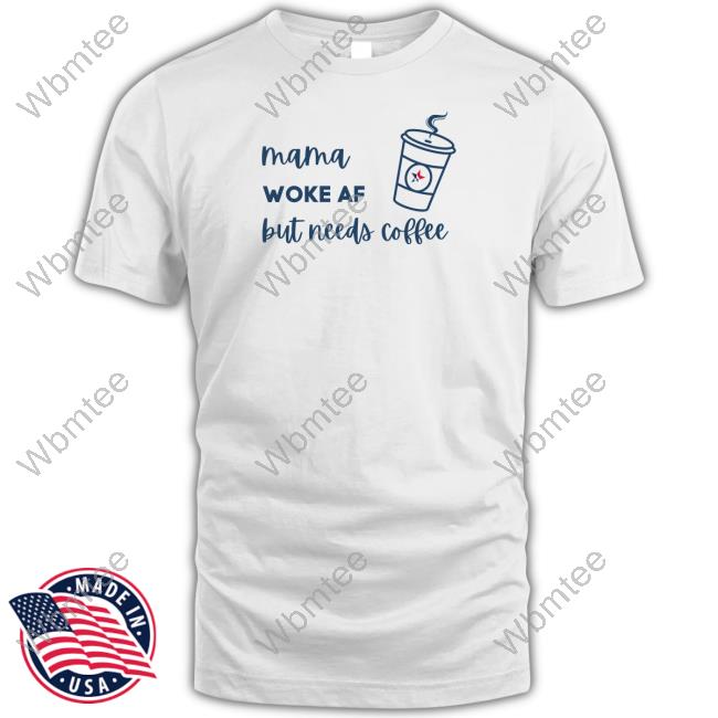 Limited Edition Mama Woke Af But Needs Coffee Shirt