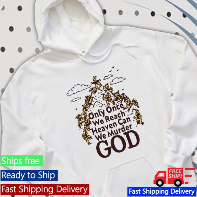 Official Only Once We Reach Heaven Can We Murder Shirts Official Only Once We Reach Heaven Can We Murder shirt