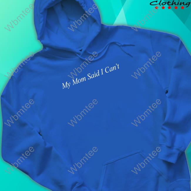 Official My Mom Said I Can't Shirts