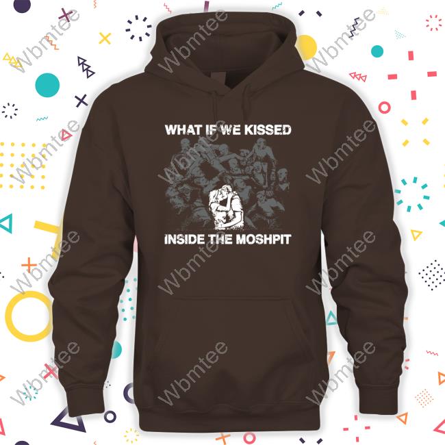 Shirts That Go Hard What If We Kissed At The Moshpit Shirt