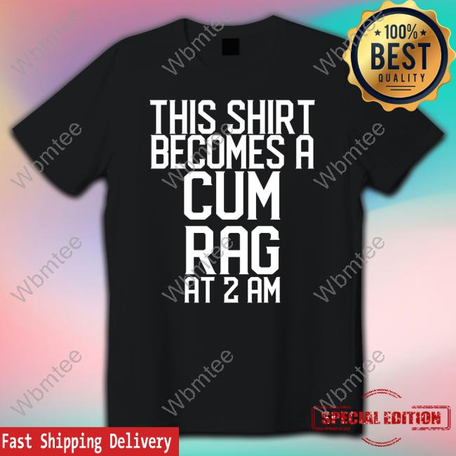 This Shirt I Becomes A Cum Rag At 2 Am Shirt Black