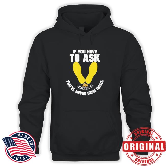 Official If you have to ask semper FI you’re never been there footprint Hooded Sweatshirt If you have to ask semper FI you’re never been there footprint Long Sleeve Tee