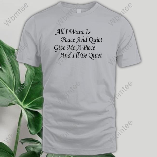 Official Blinkmf All I Want Is Peace And Quiet Give Me A Piece And I'll Be Quiet Shirt Official All I Want Is Peace And Quiet Give Me A Piece And I'll Be Quiet Shirts