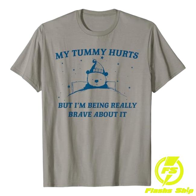 My Tummy Hurts But I'm Being Really Brave About It T Shirt