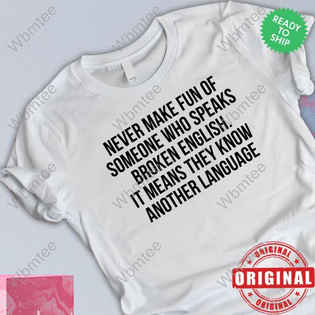 Never Make Fun Of Someone Who Speaks Broken English It Means They Know Another Language Tee