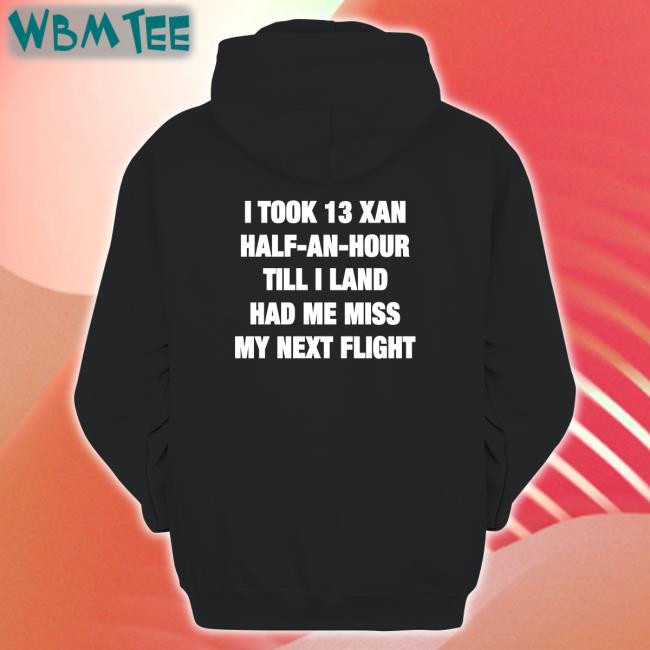 Shirts That Go Hard I Took 13 Xan Half An Hour Till I Land Had Me Miss My Next Flight Zip Up Hooded Shirtsthtgohard