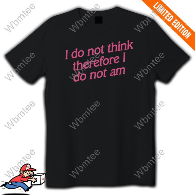 Official Incredible Good Shop I Do Not Think Therefore I Do Not Am Shirt