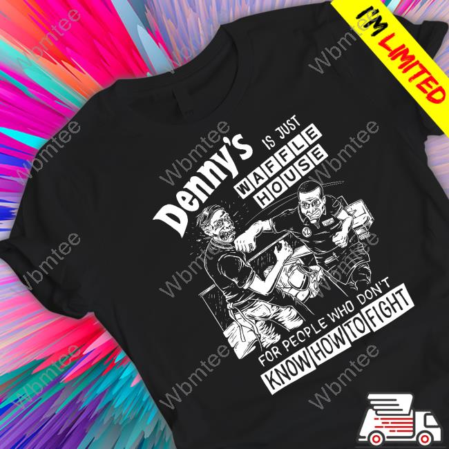 Denny's Is Just Waffle House For People Who Don't Know How To Fight Tee