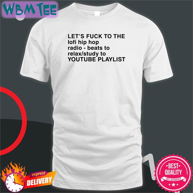 Shirts That Go Hard Let's Fuck To The Lofi Hip Hop Radio Beats To Relax Study To Youtube Playlist T Shirts