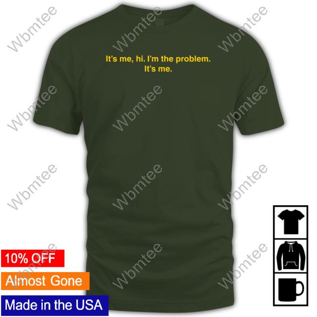It's Me Hi I'm The Problem It's Me T Shirts