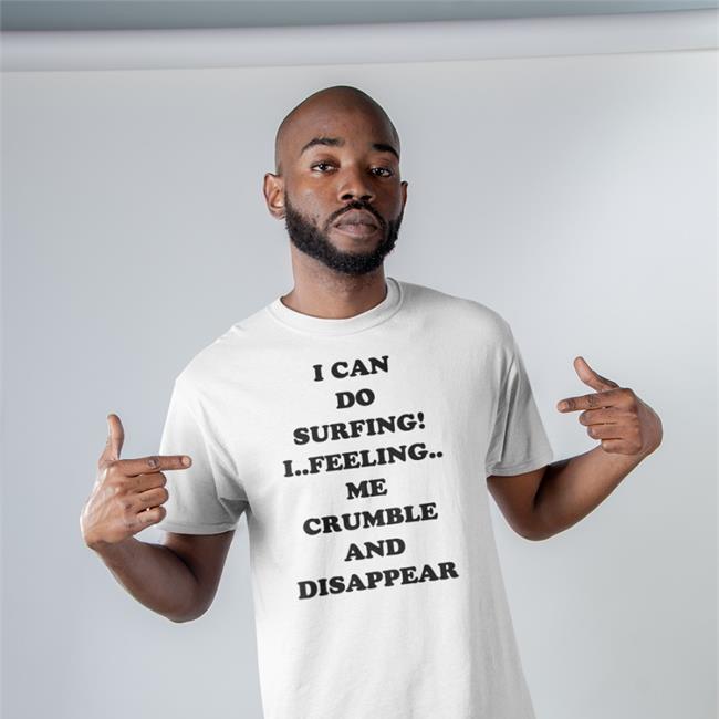 Good Shirts Shop I Can Do Surfing I Feeling Me Crumble And Disappear Shirt