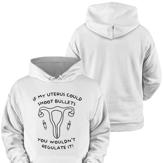 If My Uterus Could Shoot Bullets You Wouldn't Regulate It Hoodie