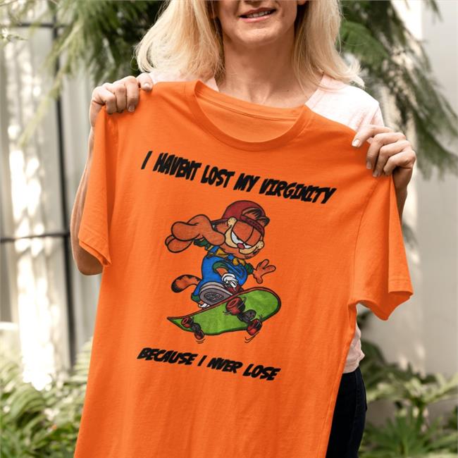 I Havent Lost My Virginity Because I Never Lose Shirt