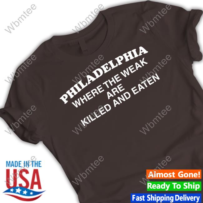 Philadelphia Where The Weak Are Killed And Eaten Shirts