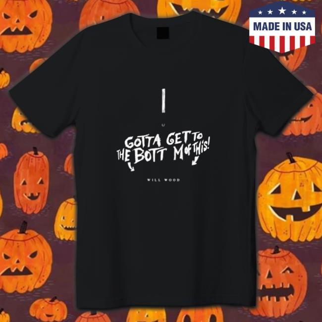 Official Gotta get to the bottom of this Shirt Gotta get to the bottom of this Shirt