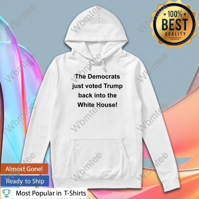 The Democrats Just Voted Trump Back Into The White House Shirt