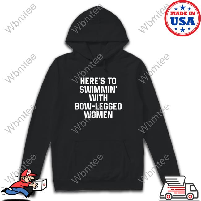 Shirts That Go Hard Here’S To Swimmin’ With Bow-Legged Women Hoodie Shirtsthtgohard