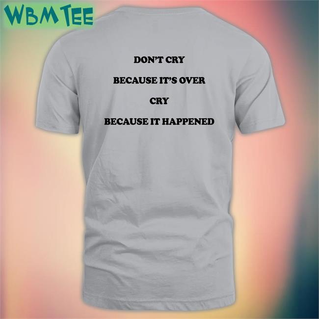 The Good Shirts Merch Shirts That Go Hard Don't Cry Because It's Over Cry Because It Happened T Shirt