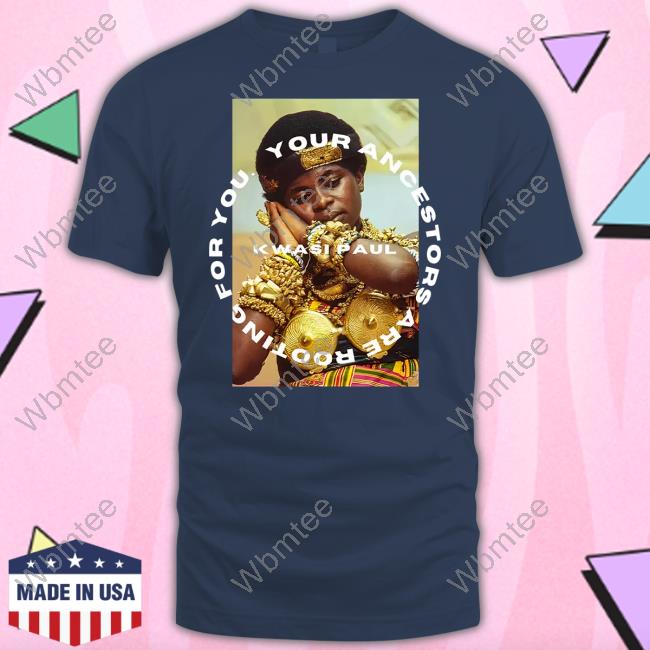 Kwasi Paul Yaarfy Ashanti Your Ancestors Are Rooting For You Shirt