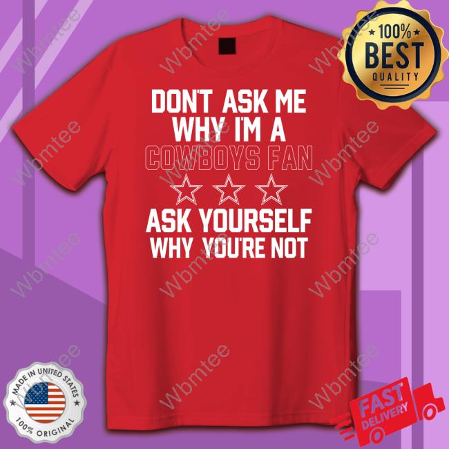 Official Don't Ask Me Why I'm A Cowboys Fan Ask Yourself Why You're Not Shirt