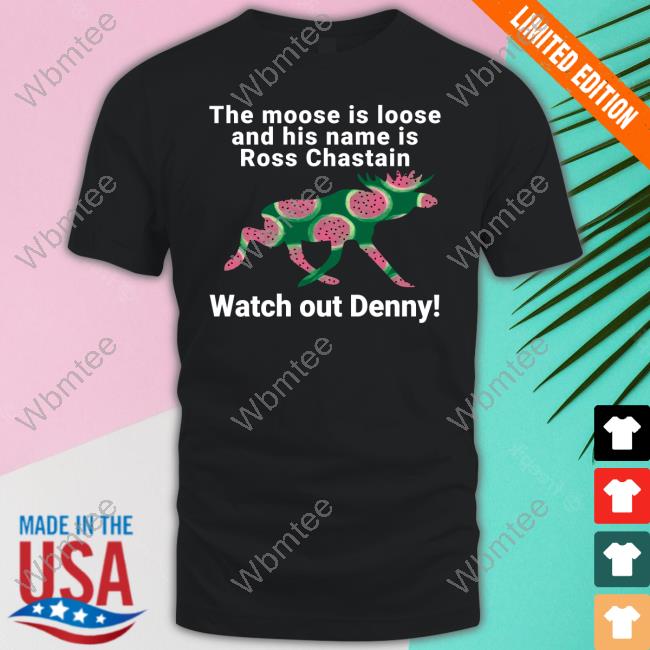 Official Melon The Moose Is Loose And His Name Is Ross Chastain Watch Out Denny Shirt