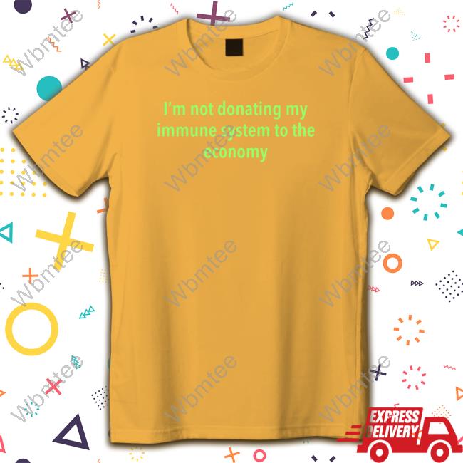 Official I'm Not Donating My Immune System To The Economy Shirt