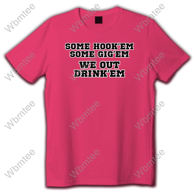 Some Hook'em Some Gig'em We Out Drink'em Tee
