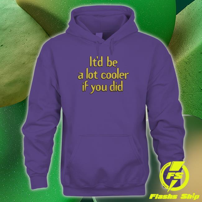 Official Homage Merch It'd Be A Lot Cooler If You Did Shirt