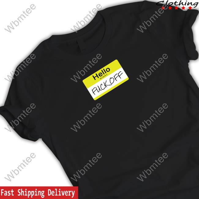 Hello My Name Is Fuck Off Shirt